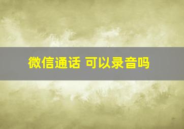 微信通话 可以录音吗